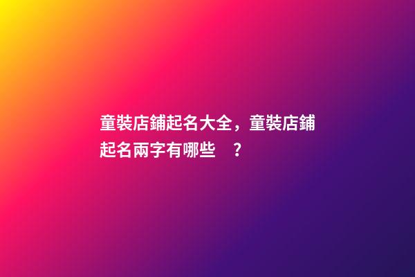 童裝店鋪起名大全，童裝店鋪起名兩字有哪些？